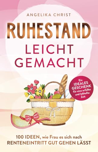 Ruhestand leicht gemacht | 100 Ideen, wie Frau es sich nach Renteneintritt gut gehen lässt | Ein ideales Geschenk für eine erfüllte & lebhafte Zeit