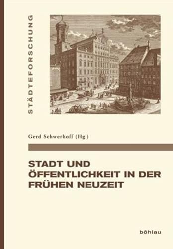 Stadt und Öffentlichkeit in der Frühen Neuzeit (Städteforschung: Veröffentlichungen des Instituts für vergleichende Städtegeschichte in Münster. Reihe A: Darstellungen, Band 83)