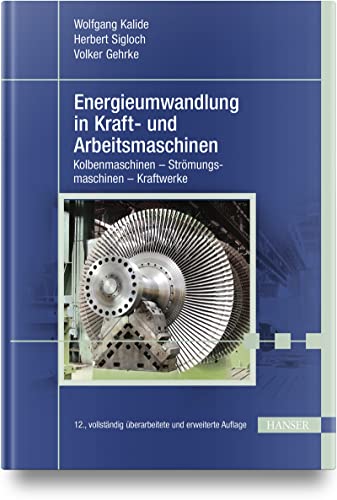 Energieumwandlung in Kraft- und Arbeitsmaschinen: Kolbenmaschinen - Strömungsmaschinen - Kraftwerke