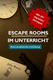 Escape Rooms im Unterricht: Eine praktische Anleitung