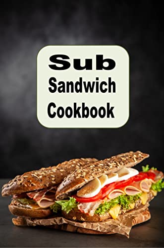 Sub Sandwich Cookbook: Hoagie, Grinders, Submarines and Other Sub Sandwich Recipes (Lunch Menu Cookbook Book 10) (English Edition)