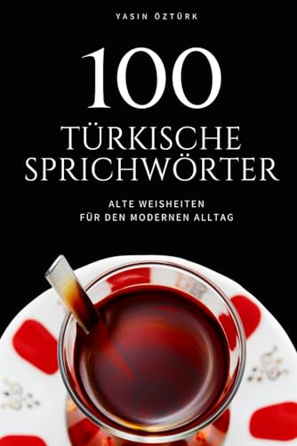 100 Türkische Sprichwörter: Alte Weisheiten für den modernen Alltag