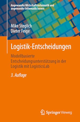 Logistik-Entscheidungen: Modellbasierte Entscheidungsunterstützung in der Logistik mit LogisticsLab (Angewandte Wirtschaftsinformatik und angewandte Informatik lernen)