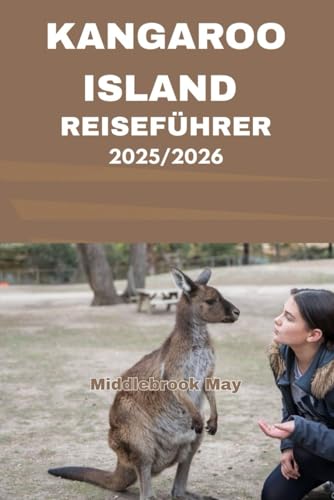 KANGAROO ISLAND REISEFÜHRER 2025/2026: Entdecken Sie unberührte Strände, einzigartige Wildtiere, geheime Meeresbuchten, Kelly Hill-Höhlen und Küstenwanderungen