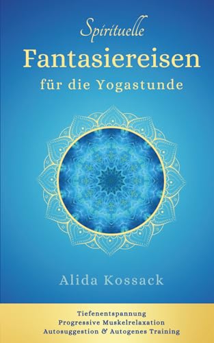 Spirituelle Fantasiereisen für die Yogastunde: Tiefenentspannung, Progressive Muskelrelaxation, Autosuggestion & Autogenes Training