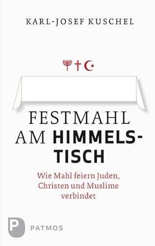 Festmahl am Himmelstisch: Wie Mahl feiern Juden, Christen und Muslime verbindet