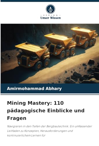 Mining Mastery: 110 pädagogische Einblicke und Fragen: Navigieren in den Tiefen der Bergbautechnik: Ein umfassender Leitfaden zu Konzepten, Herausforderungen und kontinuierlichem Lernen für
