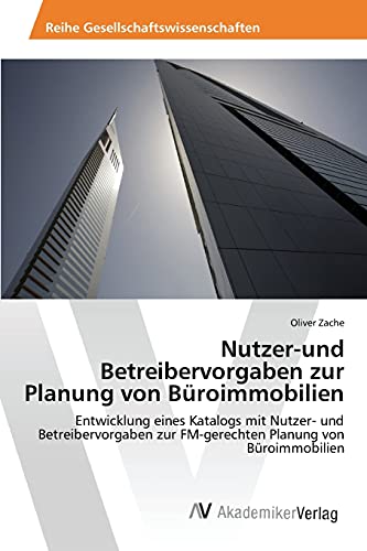 Nutzer-und Betreibervorgaben zur Planung von Büroimmobilien: Entwicklung eines Katalogs mit Nutzer- und Betreibervorgaben zur FM-gerechten Planung von Büroimmobilien