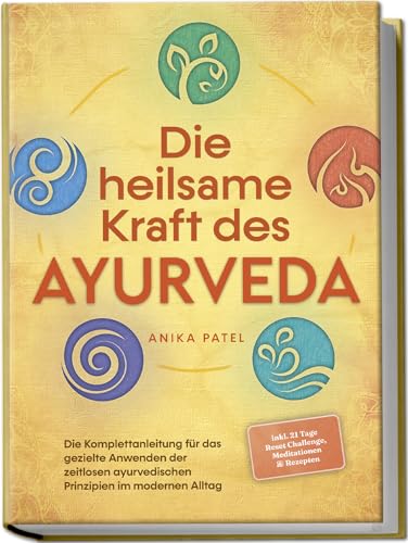 Die heilsame Kraft des Ayurveda: Die Komplettanleitung für das gezielte Anwenden der zeitlosen ayurvedischen Prinzipien im modernen Alltag - inkl. 21 Tage Reset Challenge, Meditationen & Rezepten