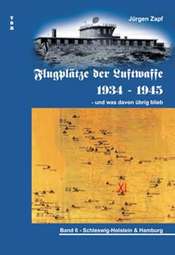 Flugplätze der Luftwaffe 1934-45 und was davon übrigblieb / Flugplätze der Luftwaffe 1934 - 1945 und was davon übrig blieb: Schleswig Holstein & Hamburg