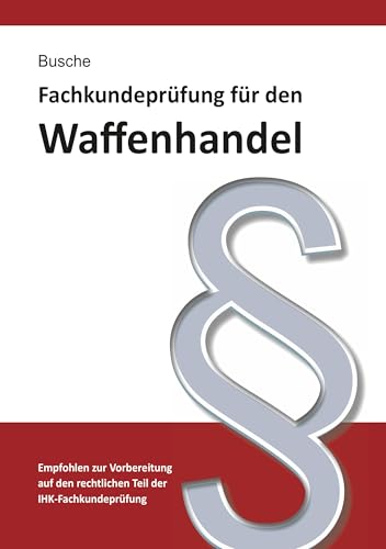 Fachkundeprüfung Waffenhandel Praxiswissen zum Waffenrecht für Prüfung und Betrieb - Lehrbuch zur Vorbereitung auf den rechtlichen Teil der ... Praxiswissen für Anwender des Waffengesetzes)