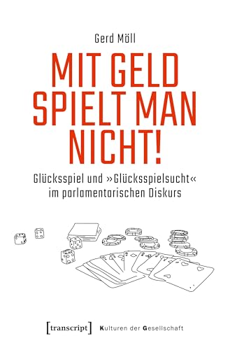 Mit Geld spielt man nicht!: Glücksspiel und »Glücksspielsucht« im parlamentarischen Diskurs (Kulturen der Gesellschaft 52)
