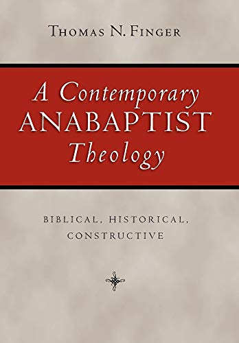 A Contemporary Anabaptist Theology: Biblical, Historical, Constructive