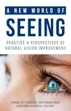 A New World of Seeing: Practice and Perspectives of Natural Vision Improvement (English Edition)