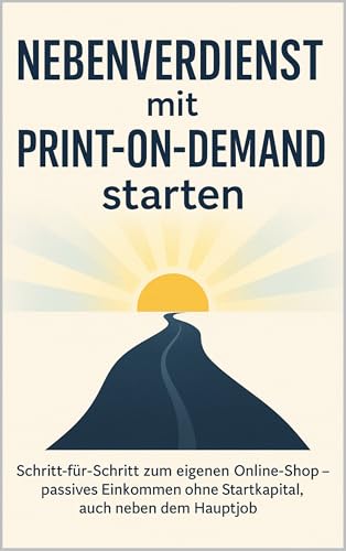 Nebenverdienst mit Print-on-Demand starten: Schritt-für-Schritt zum eigenen Online-Shop – passives Einkommen ohne Startkapital, auch neben dem Hauptjob