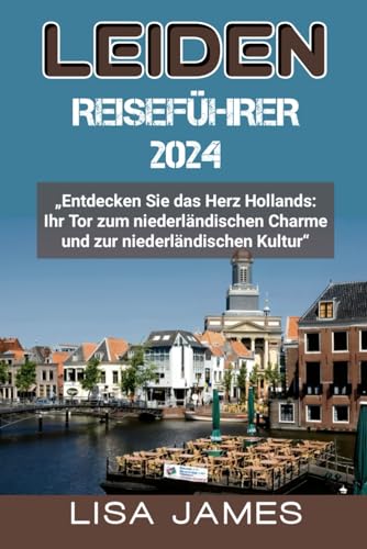 LEIDEN REISEFÜHRER 2024: „Entdecken Sie das Herz Hollands: Ihr Tor zum niederländischen Charme und zur niederländischen Kultur“