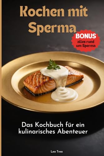 Kochen mit Sperma: Das Kochbuch für ein kulinarisches Abenteuer
