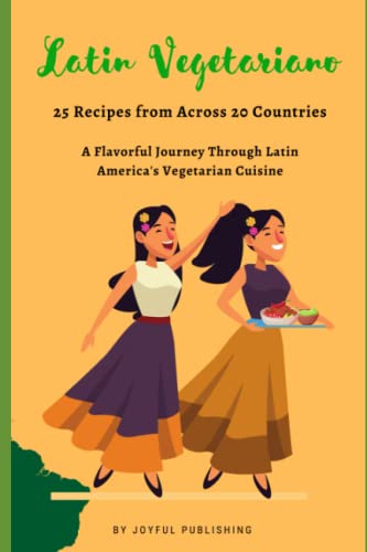 Latin Vegetariano: 25 Recipes from Across 20 Countries: A Flavorful Journey Through Latin America's Vegetarian Cuisine