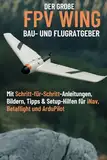 Der große Wing Bau- und Flugratgeber: Mit Schritt-für-Schritt-Anleitungen, Bildern, Tipps & Setup-Hilfen für iNav, Betaflight und ArduPilot