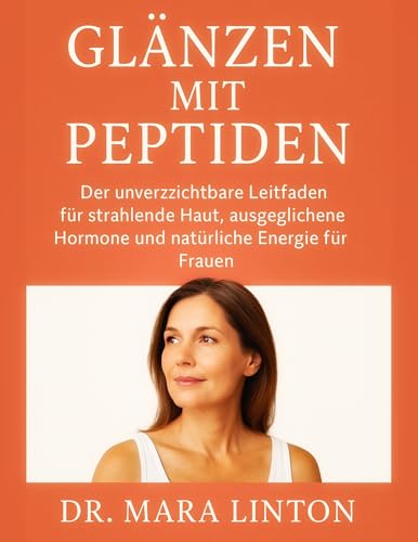 GLÄNZEN MIT PEPTIDEN: Der unverzichtbare Leitfaden für strahlende Haut, ausgeglichene Hormone und natürliche Energie für Frauen