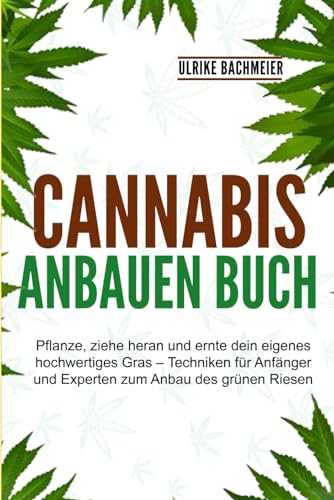 Cannabis Anbauen Buch: Pflanze, ziehe heran und ernte dein eigenes hochwertiges Gras – Techniken für Anfänger und Experten zum Anbau des grünen Riesen