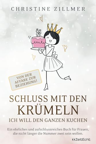 Schluss mit den Krümeln – Ich will den ganzen Kuchen – Von der Affäre zur Beziehung!: Ein ehrliches und aufschlussreiches Buch für Frauen, die nicht länger die Nummer zwei sein wollen