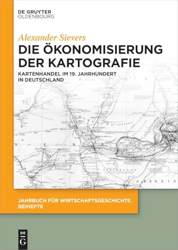 Die Ökonomisierung der Kartografie: Kartenhandel im 19. Jahrhundert in Deutschland (Jahrbuch für Wirtschaftsgeschichte. Beihefte, 31, Band 31)