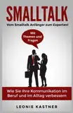 Smalltalk: Vom Smalltalk Anfänger zum Experten! Mit Themen und Fragen. Wie Sie Ihre Kommunikation im Beruf und im Alltag verbessern