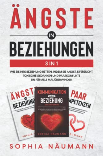 Ängste in Beziehungen 3in1: Wie Sie Ihre Beziehung retten, indem Sie Angst, Eifersucht, toxische Gedanken und Paarkonflikte ein für alle Mal überwinden
