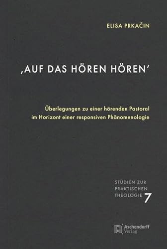 'Auf das Hören hören': Überlegungen zu einer hörenden Pastoral im Horizont einer responsiven Phänomenologie (Studien zur Praktischen Theologie)