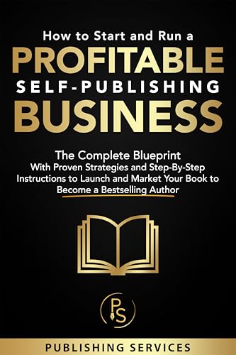 How to Start and Run a Profitable Self-Publishing Business: The Complete Blueprint With Proven Strategies and Step-By-Step Instructions to Launch and Market ... a Bestselling Author (English Edition)