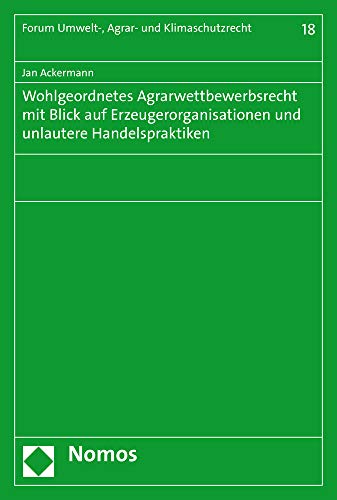 Wohlgeordnetes Agrarwettbewerbsrecht mit Blick auf Erzeugerorganisationen und unlautere Handelspraktiken (Forum Umwelt-, Agrar- und Klimaschutzrecht, Band 18)