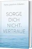 Sorge dich nicht, vertraue!: Gedanken, die tragen