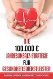 Die 100.000 € Jahresumsatz-Strategie für Gesundheitsdienstleister: Was Sie im Gesundheitswesen außer Know-how über Ernährungslehre, Physiologie und ... leben zu können (100.000 Euro Jahresumsatz)