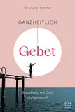 Ganzheitlich Gebet: Beziehung mit Gott als Lebensstil (Gebetsbegleiter)