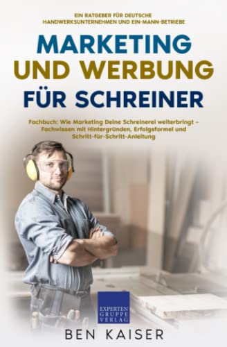 Marketing und Werbung für Schreiner: Fachbuch: Wie Marketing Deine Schreinerei weiterbringt – Fachwissen mit Hintergründen, Erfolgsformel und Schritt-für-Schritt-Anleitung