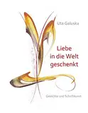 Liebe in die Welt geschenkt: Gedichte und Schriftkunst