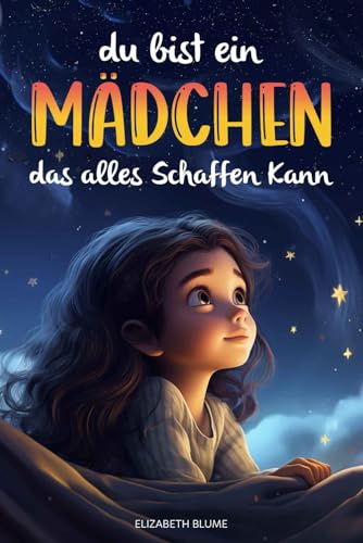 Du bist ein Mädchen, das alles schaffen kann: Inspirierende und Motivierende Kurzgeschichten für Mädchen über innere Stärke, Selbstliebe und Freundschaft | Kinderbuch | Geschenk für Mädchen