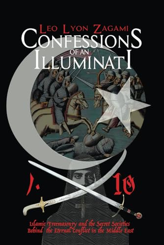 Confessions of an Illuminati Volume 10: Islamic Freemasonry and the Secret Societies Behind the Eternal Conflict in the Middle East