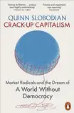 Crack-Up Capitalism: Market Radicals and the Dream of a World Without Democracy