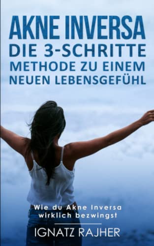 Akne Inversa: Die 3-Schritte Methode zu einem neuen Lebensgefühl (Wie du Akne Inversa wirklich bezwingst)