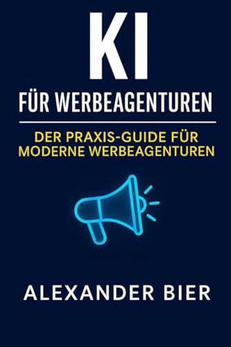 KI für Werbeagenturen: Wie Sie mit Künstlicher Intelligenz Ideen schneller entwickeln, Kampagnen effizienter umsetzen und Kunden professionell ... Tools, Prompts & Anwendungsbeispiele