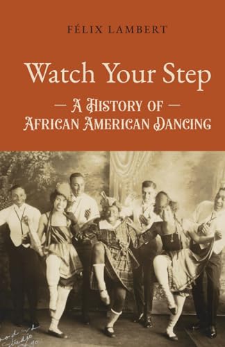 Watch Your Step: A History of African American Dancing: Volume 1