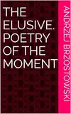 The Elusive. Poetry of the Moment (English Edition)