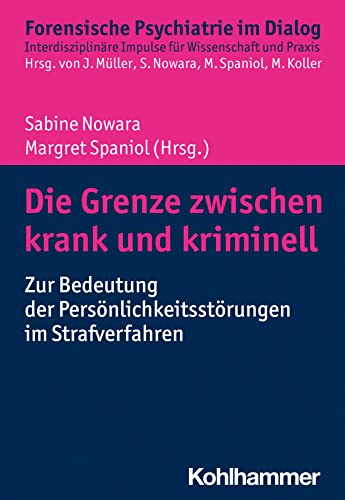 Die Grenze zwischen krank und kriminell: Zur Bedeutung der Persönlichkeitsstörungen im Strafverfahren (Forensische Psychiatrie im Dialog: Interdisziplinäre Impulse für Wissenschaft und Praxis)