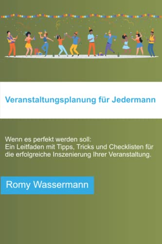 Veranstaltungsplanung für Jedermann: Wenn es perfekt werden soll: Ein Leitfaden mit Tipps, Tricks und Checklisten für die erfolgreiche Inszenierung Ihrer Veranstaltung.