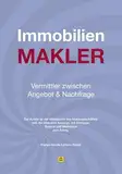 Immobilienmakler - Vermittler zwischen Angebot & Nachfrage: Der Kunde ist der Mittelpunkt des Maklergeschäftes: Von der Idee zum Konzept, mit Strategie, System und Motivation zum Erfolg.