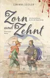 Zorn und Zehnt. Historischer Roman: Eine Geschichte aus der Zeit des Bauernkriegs