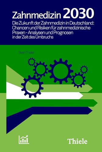 Zahnmedizin 2030: Die Zukunft der Zahnmedizin in Deutschland: Chancen und Risiken für zahnmedizinische Praxen - Analysen und Prognosen in der Zeit des Umbruchs