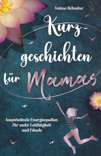 Kurzgeschichten für Mamas - Inspirierende Energiequellen für mehr Leichtigkeit und Freude